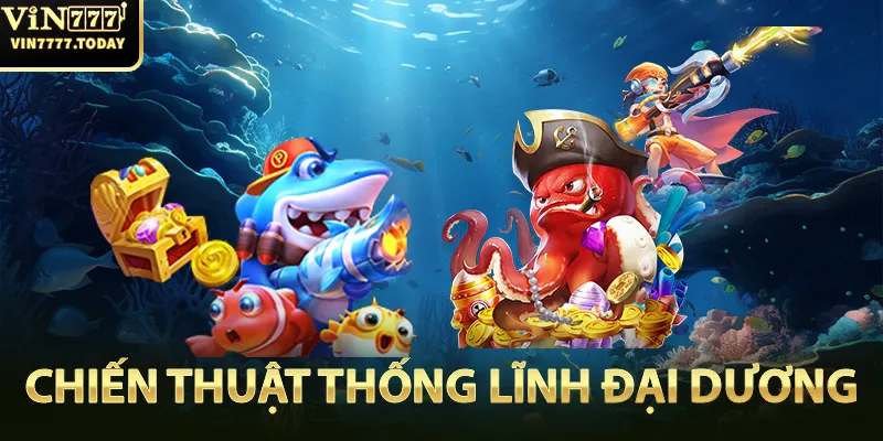 Chiến thuật để thống lĩnh đại dương game Bắn Cá Thần Tài