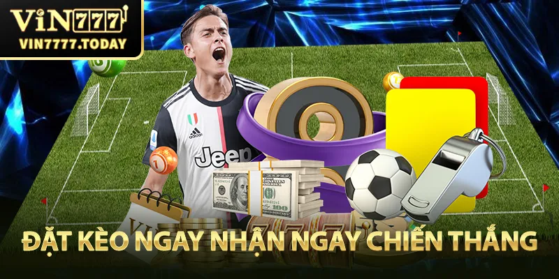 Đặt kèo ngay, nhận ngay chiến thắng